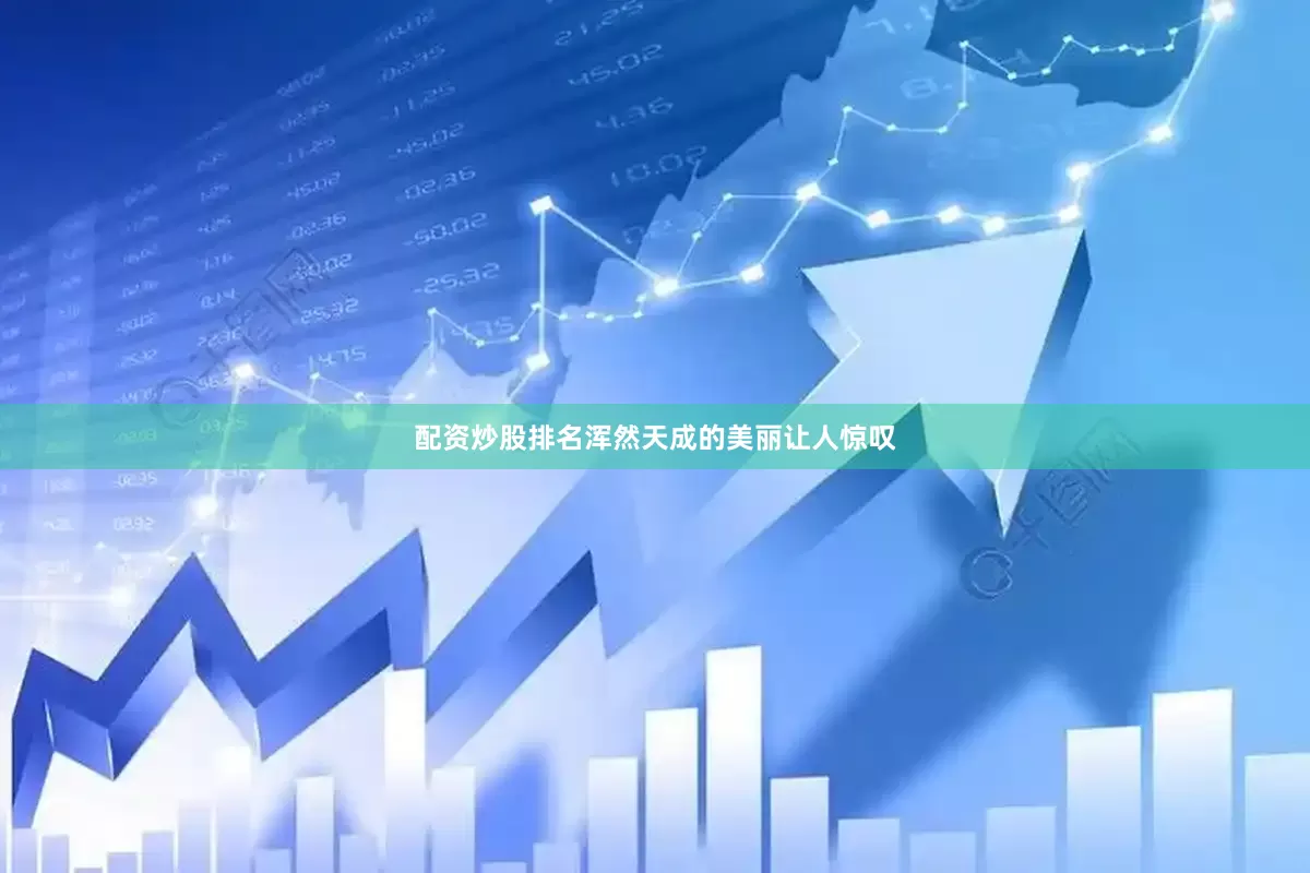 配资炒股排名浑然天成的美丽让人惊叹
