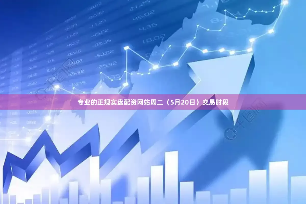 专业的正规实盘配资网站周二（5月20日）交易时段