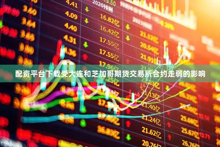 配资平台下载受大连和芝加哥期货交易所合约走弱的影响