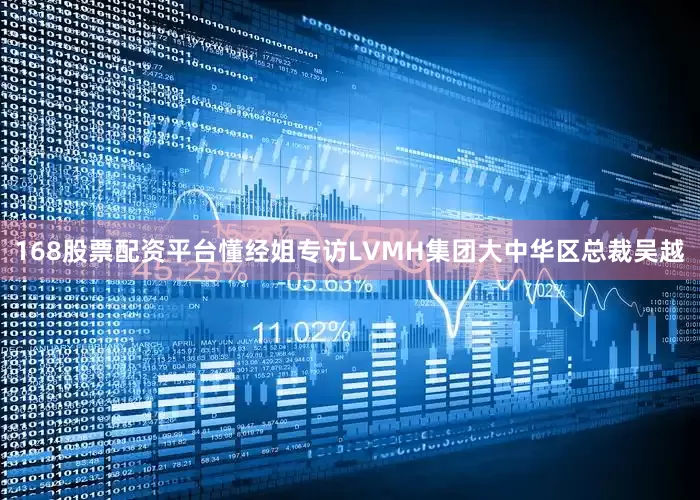 168股票配资平台懂经姐专访LVMH集团大中华区总裁吴越