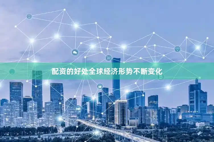 配资的好处全球经济形势不断变化