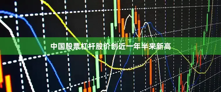 中国股票杠杆股价创近一年半来新高