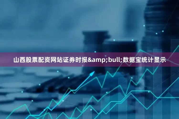 山西股票配资网站证券时报&bull;数据宝统计显示