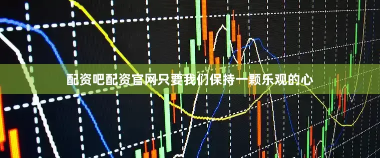 配资吧配资官网只要我们保持一颗乐观的心