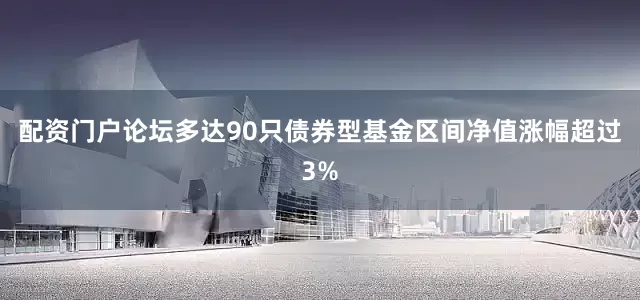 配资门户论坛多达90只债券型基金区间净值涨幅超过3%