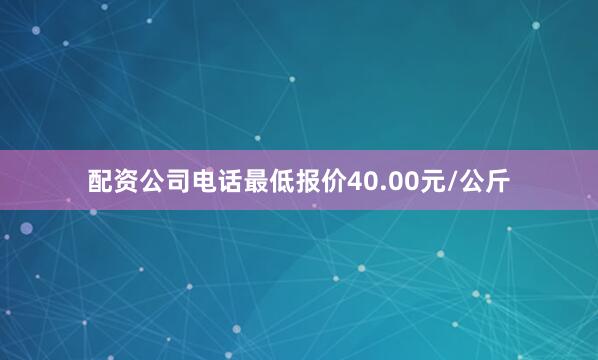 配资公司电话最低报价40.00元/公斤
