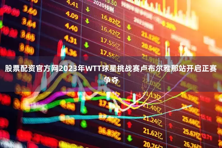 股票配资官方网2023年WTT球星挑战赛卢布尔雅那站开启正赛争夺