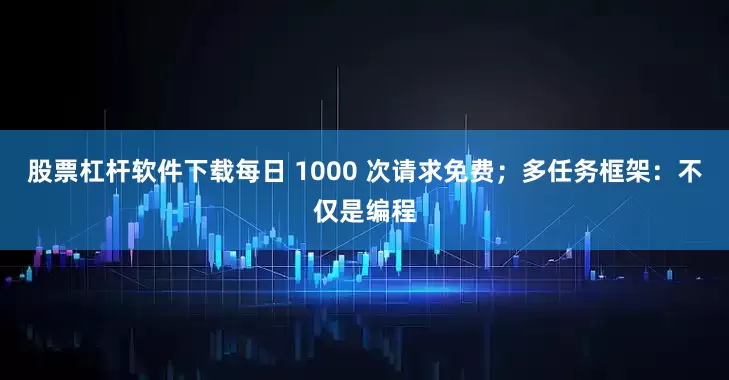 股票杠杆软件下载每日 1000 次请求免费；多任务框架：不仅是编程