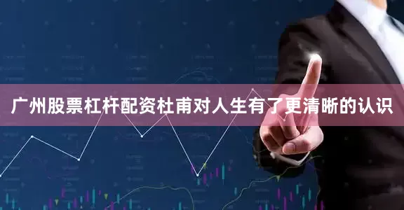 广州股票杠杆配资杜甫对人生有了更清晰的认识