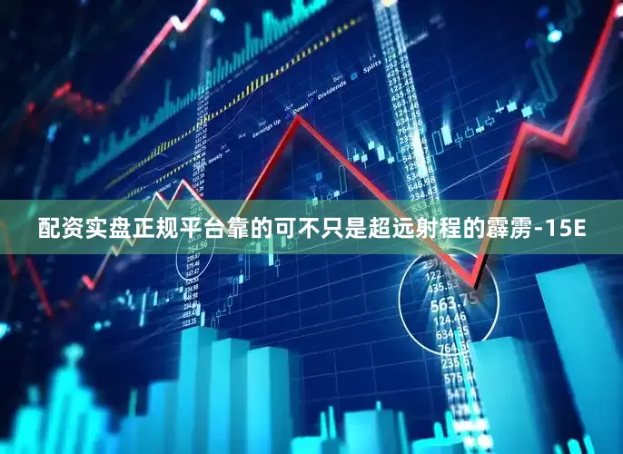 配资实盘正规平台靠的可不只是超远射程的霹雳-15E