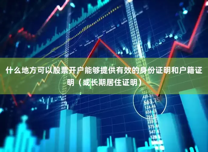 什么地方可以股票开户能够提供有效的身份证明和户籍证明（或长期居住证明）