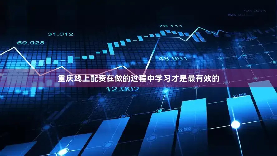 重庆线上配资在做的过程中学习才是最有效的