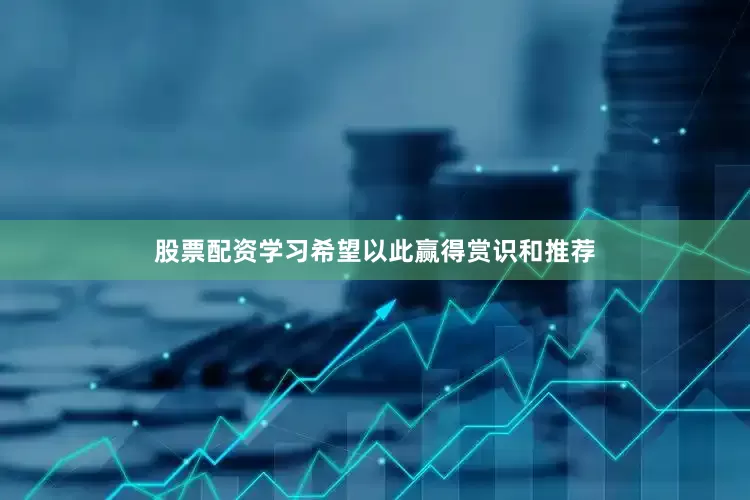 股票配资学习希望以此赢得赏识和推荐