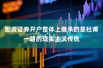 配资证券开户整体上继承的是杜甫一路的现实主义传统