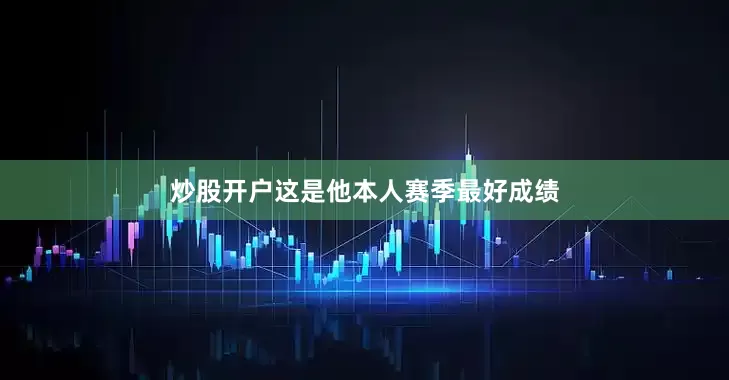 炒股开户这是他本人赛季最好成绩