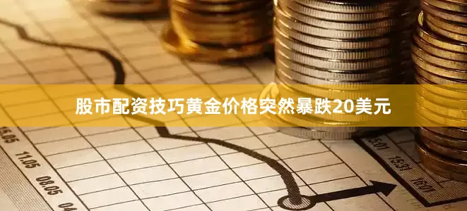 股市配资技巧黄金价格突然暴跌20美元