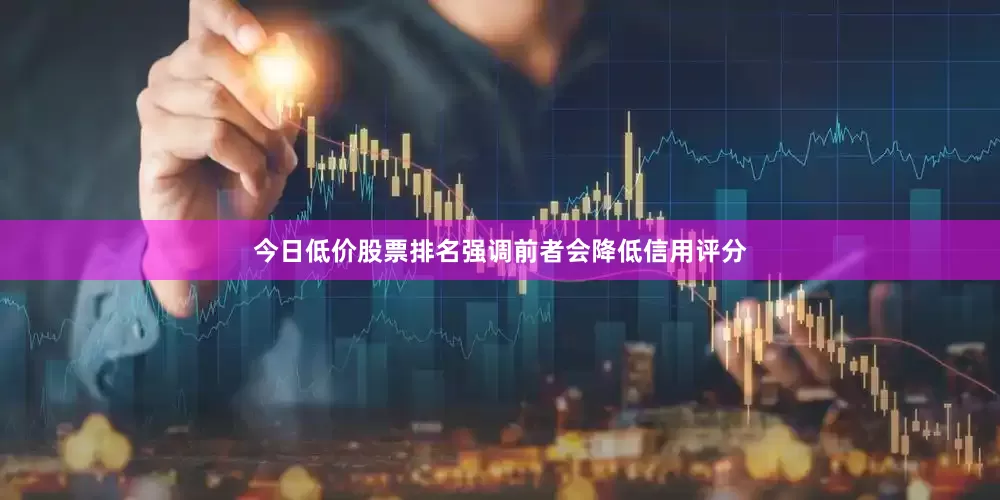 今日低价股票排名强调前者会降低信用评分
