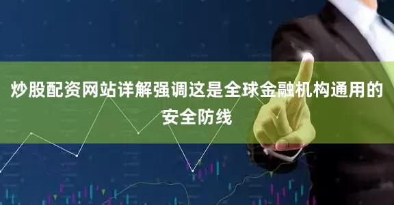 炒股配资网站详解强调这是全球金融机构通用的安全防线