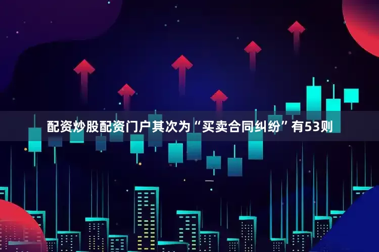 配资炒股配资门户其次为“买卖合同纠纷”有53则