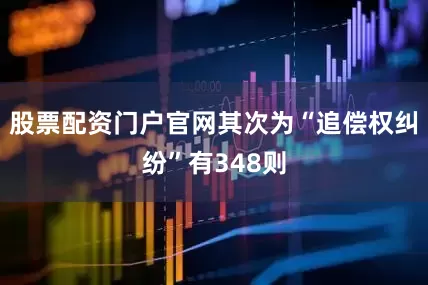 股票配资门户官网其次为“追偿权纠纷”有348则