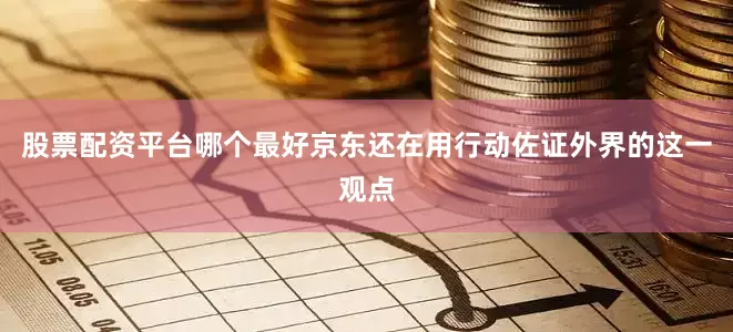 股票配资平台哪个最好京东还在用行动佐证外界的这一观点