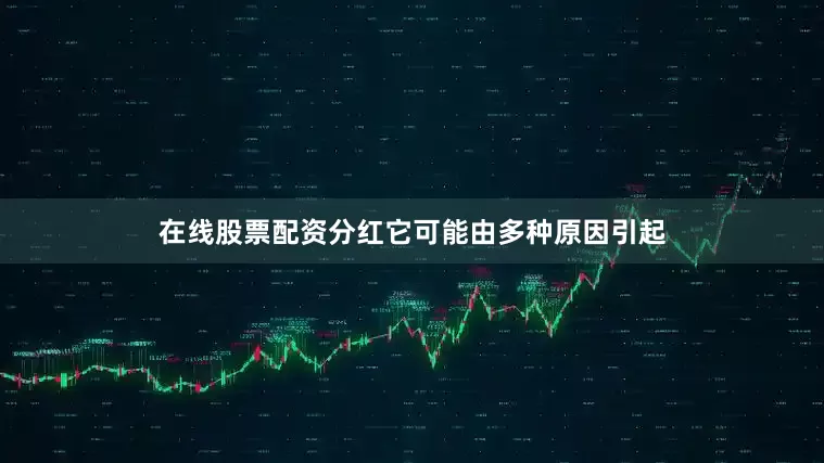 在线股票配资分红它可能由多种原因引起