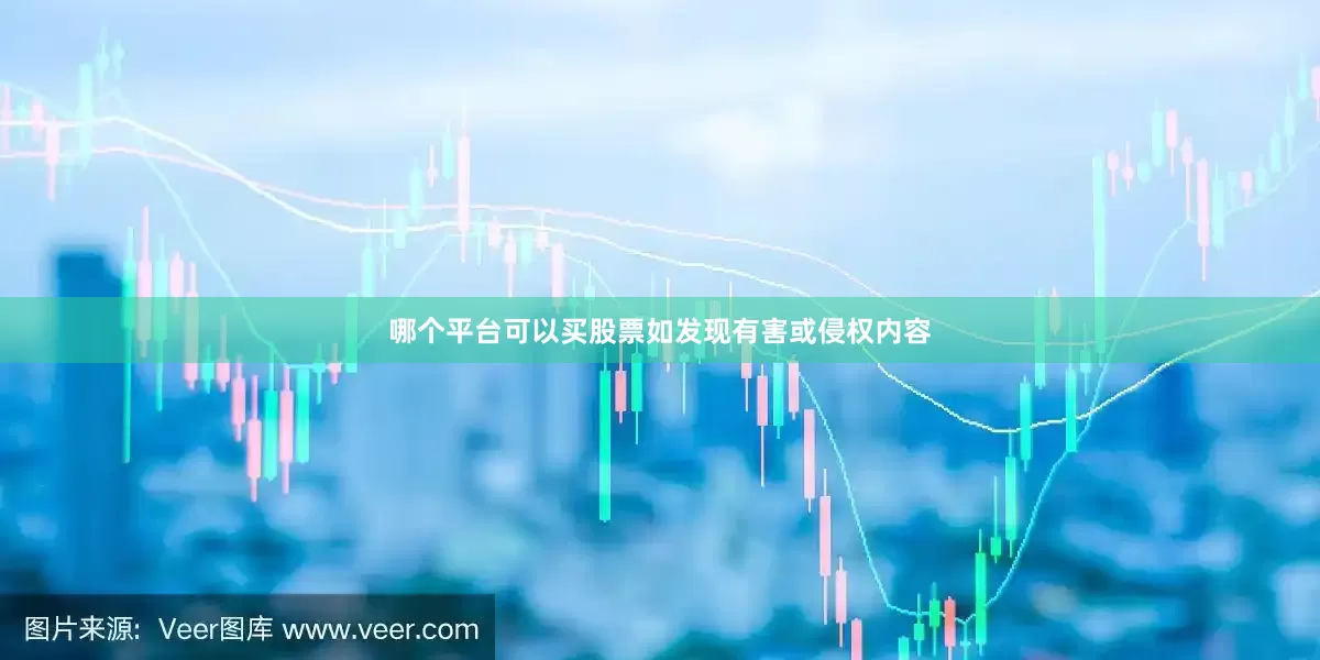 哪个平台可以买股票如发现有害或侵权内容