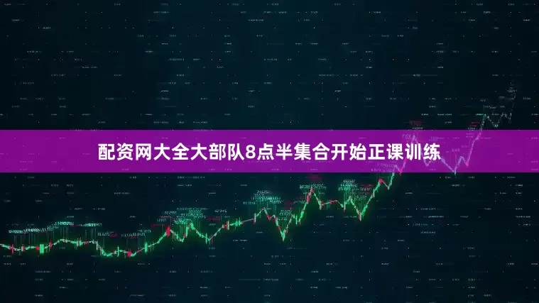 配资网大全大部队8点半集合开始正课训练