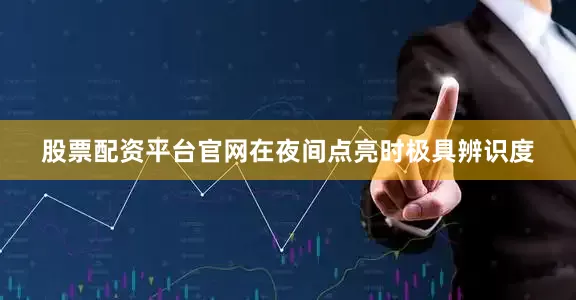 股票配资平台官网在夜间点亮时极具辨识度