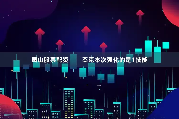 萧山股票配资        杰克本次强化的是1技能