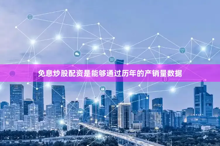 免息炒股配资是能够通过历年的产销量数据