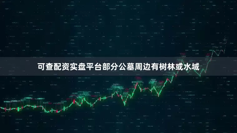 可查配资实盘平台部分公墓周边有树林或水域